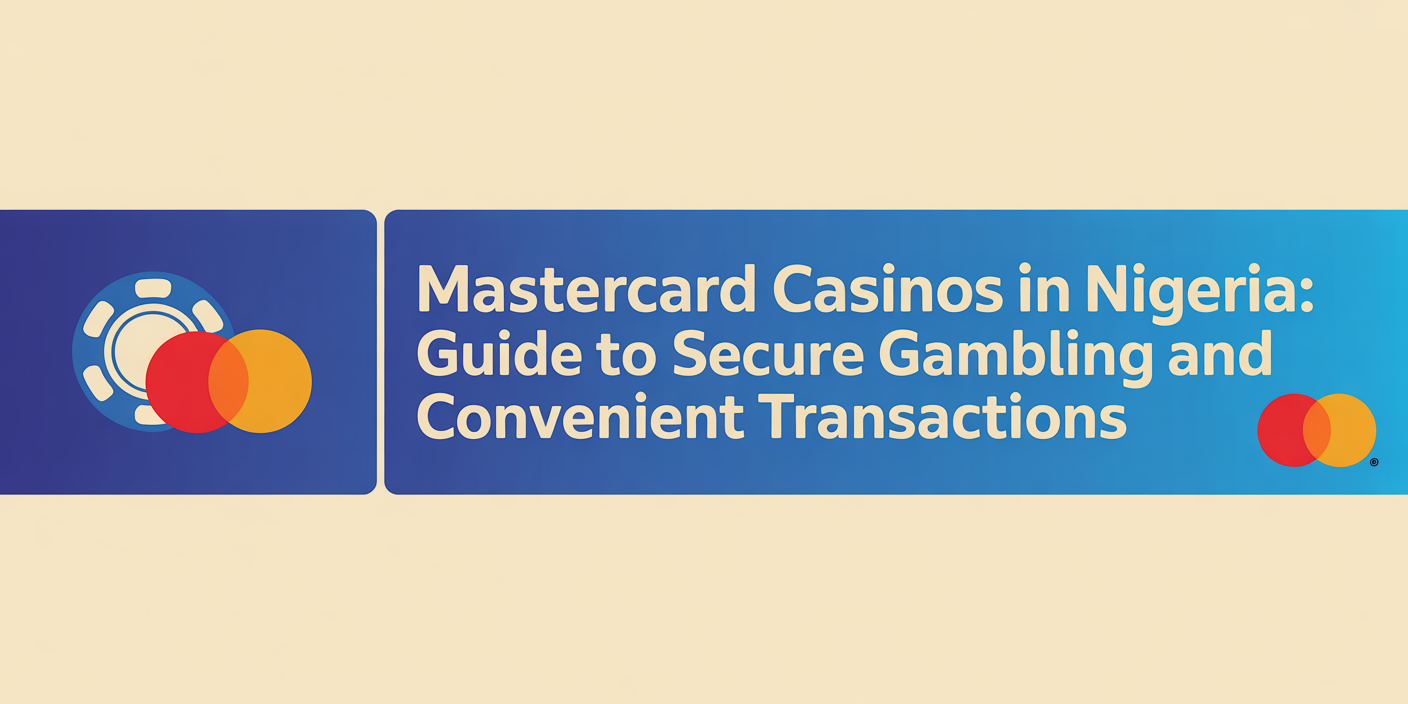Mastercard Casinos in Nigeria: Guide to Secure Gambling and Convenient Transactions